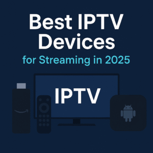 Best IPTV Devices for Streaming in 2025 – Firestick, Android TV Box, and Smart TV for watching IPTV