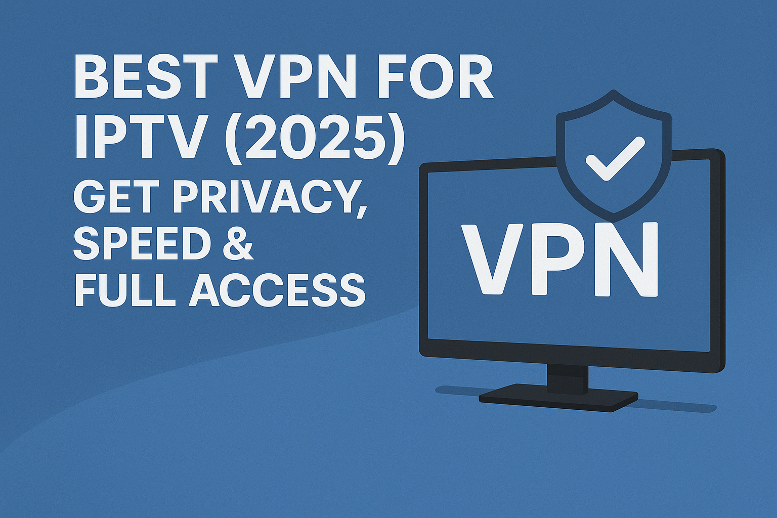 Best VPN for IPTV 2025, get privacy speed and full access with VPN service
