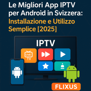 App IPTV Android Svizzera 2025 – Le migliori app compatibili con FLIXUS per installazione facile e streaming illimitato su smartphone e TV